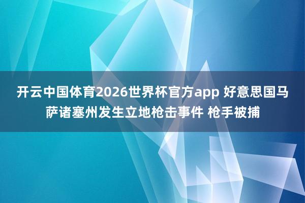 开云中国体育2026世界杯官方app 好意思国马萨诸塞州发生立地枪击事件 枪手被捕