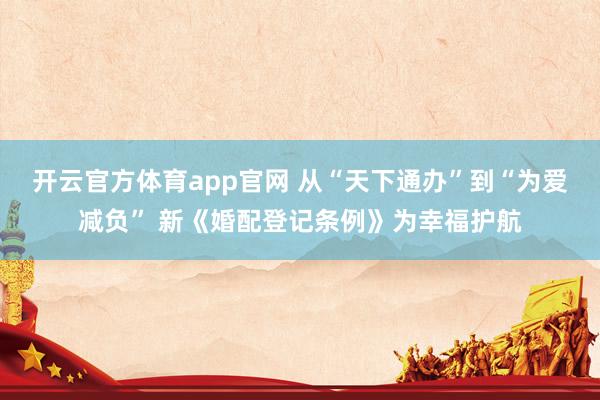 开云官方体育app官网 从“天下通办”到“为爱减负” 新《婚配登记条例》为幸福护航