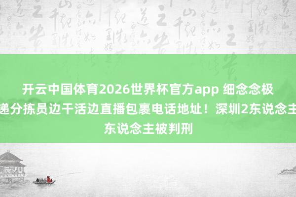 开云中国体育2026世界杯官方app 细念念极恐！快递分拣员边干活边直播包裹电话地址！深圳2东说念主被判刑