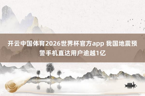开云中国体育2026世界杯官方app 我国地震预警手机直达用户逾越1亿