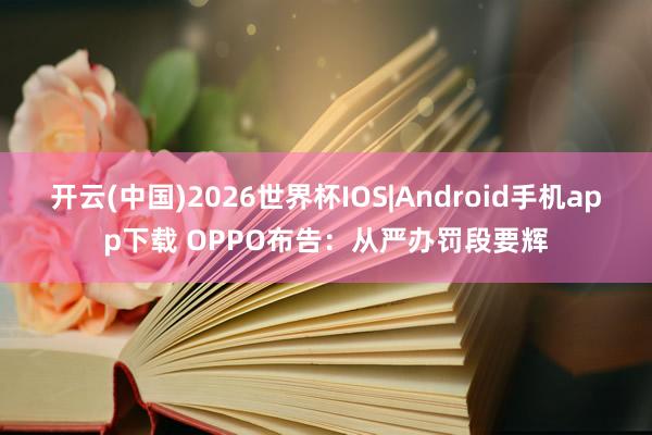 开云(中国)2026世界杯IOS|Android手机app下载 OPPO布告：从严办罚段要辉