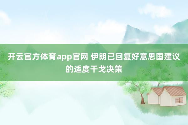 开云官方体育app官网 伊朗已回复好意思国建议的适度干戈决策