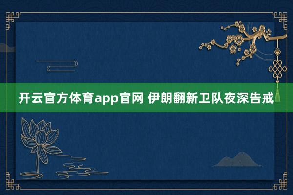 开云官方体育app官网 伊朗翻新卫队夜深告戒