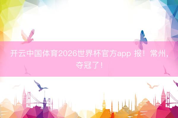 开云中国体育2026世界杯官方app 报！常州，夺冠了！
