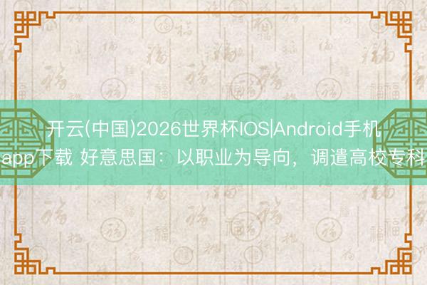 开云(中国)2026世界杯IOS|Android手机app下载 好意思国：以职业为导向，调遣高校专科