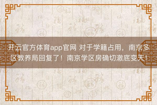 开云官方体育app官网 对于学籍占用，南京多区教养局回复了！南京学区房确切澈底变天！