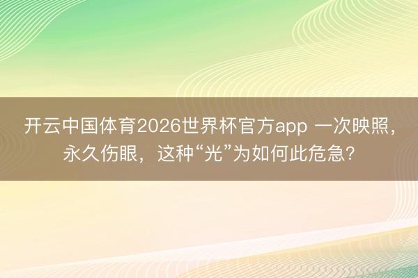 开云中国体育2026世界杯官方app 一次映照，永久伤眼，这种“光”为如何此危急？