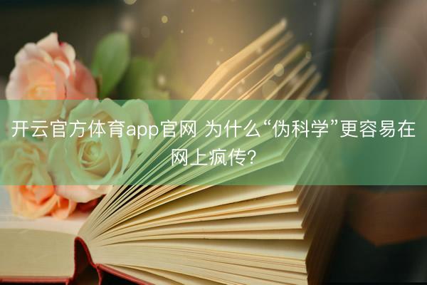 开云官方体育app官网 为什么“伪科学”更容易在网上疯传？