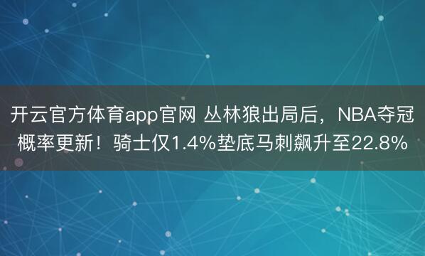 开云官方体育app官网 丛林狼出局后，NBA夺冠概率更新！骑士仅1.4%垫底马刺飙升至22.8%