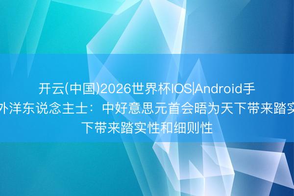 开云(中国)2026世界杯IOS|Android手机app下载 外洋东说念主士:中好意思元首会晤为天下带来踏实性和细则性