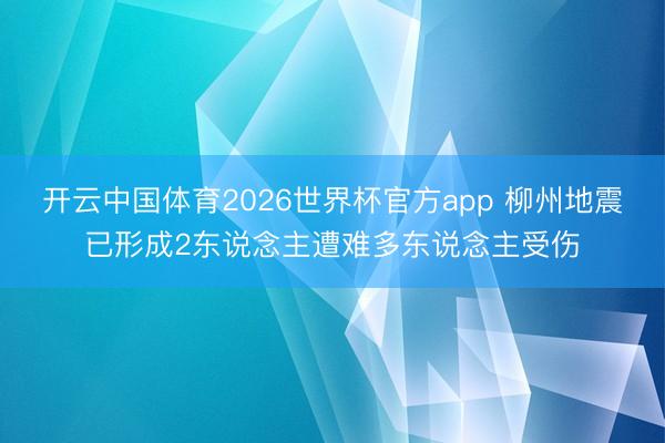 开云中国体育2026世界杯官方app 柳州地震已形成2东说念主遭难多东说念主受伤
