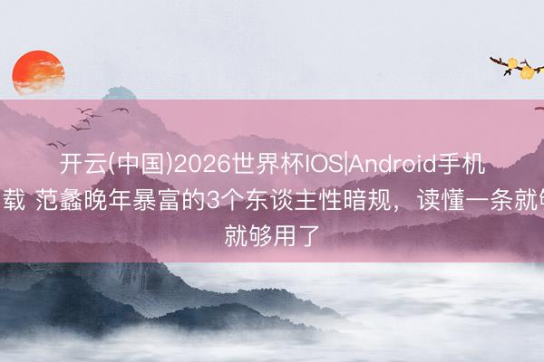 开云(中国)2026世界杯IOS|Android手机app下载 范蠡晚年暴富的3个东谈主性暗规，读懂一条就够用了