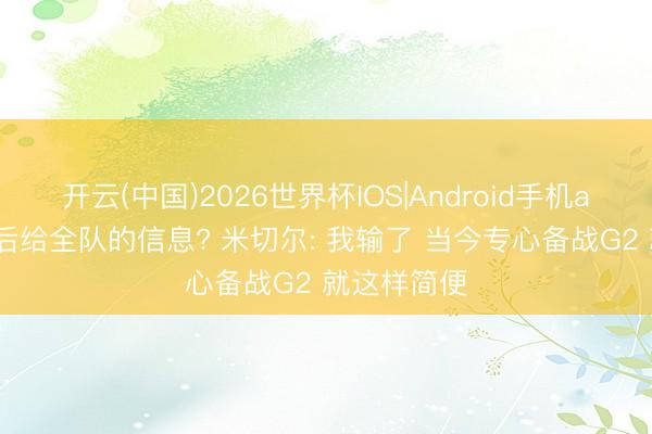 开云(中国)2026世界杯IOS|Android手机app下载 赛后给全队的信息? 米切尔: 我输了 当今专心备战G2 就这样简便