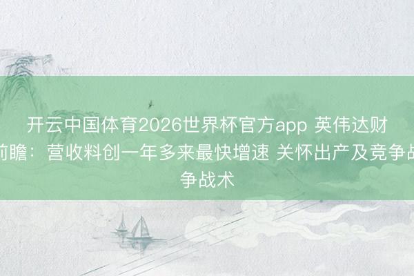 开云中国体育2026世界杯官方app 英伟达财报前瞻：营收料创一年多来最快增速 关怀出产及竞争战术
