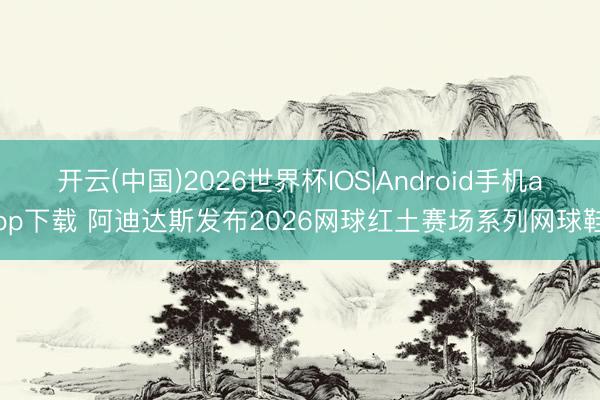 开云(中国)2026世界杯IOS|Android手机app下载 阿迪达斯发布2026网球红土赛场系列网球鞋