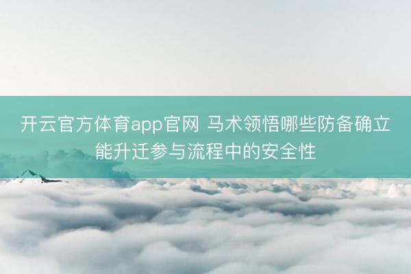 开云官方体育app官网 马术领悟哪些防备确立能升迁参与流程中的安全性