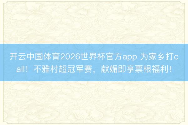 开云中国体育2026世界杯官方app 为家乡打call！不雅村超冠军赛，献媚即享票根福利！