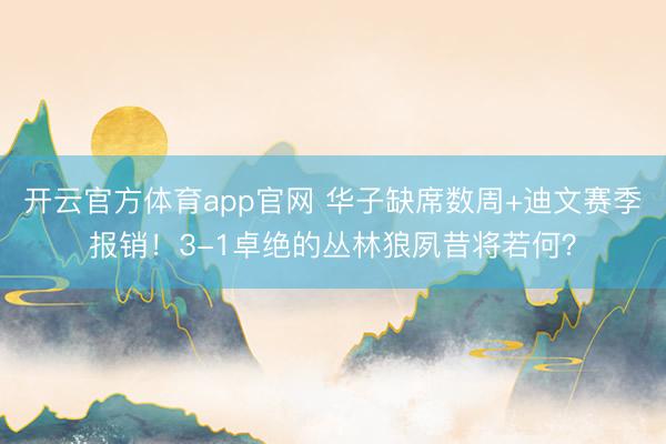 开云官方体育app官网 华子缺席数周+迪文赛季报销！3-1卓绝的丛林狼夙昔将若何？