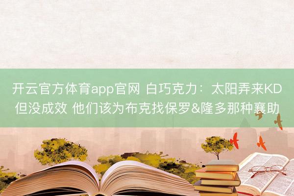 开云官方体育app官网 白巧克力：太阳弄来KD但没成效 他们该为布克找保罗&隆多那种襄助