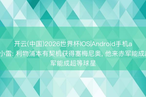 开云(中国)2026世界杯IOS|Android手机app下载 小雷: 利物浦本有契机获得塞梅尼奥， 他来赤军能成超等球星