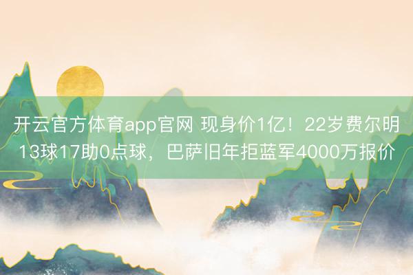 开云官方体育app官网 现身价1亿!22岁费尔明13球17助0点球,巴萨旧年拒蓝军4000万报价