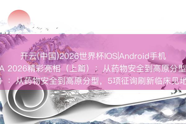 开云(中国)2026世界杯IOS|Android手机app下载 纪立农团队ADA 2026精彩亮相（上篇）：从药物安全到高原分型，5项征询刷新临床见地