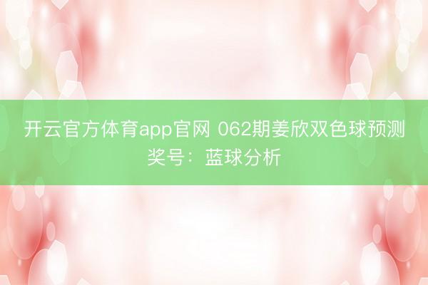 开云官方体育app官网 062期姜欣双色球预测奖号:蓝球分析