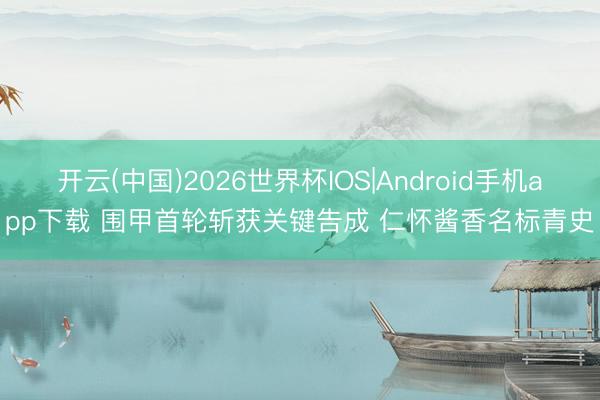 开云(中国)2026世界杯IOS|Android手机app下载 围甲首轮斩获关键告成 仁怀酱香名标青史