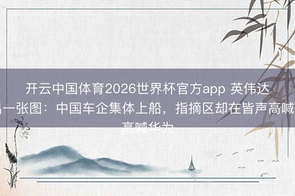 开云中国体育2026世界杯官方app 英伟达放出一张图：中国车企集体上船，指摘区却在皆声高喊华为
