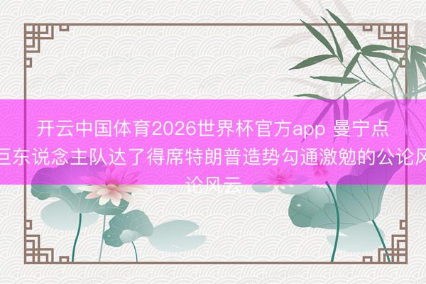 开云中国体育2026世界杯官方app 曼宁点评巨东说念主队达了得席特朗普造势勾通激勉的公论风云