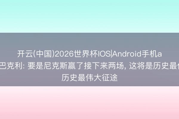 开云(中国)2026世界杯IOS|Android手机app下载 巴克利: 要是尼克斯赢了接下来两场， 这将是历史最伟大征途