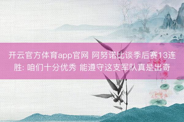 开云官方体育app官网 阿努诺比谈季后赛13连胜: 咱们十分优秀 能遵守这支军队真是出奇