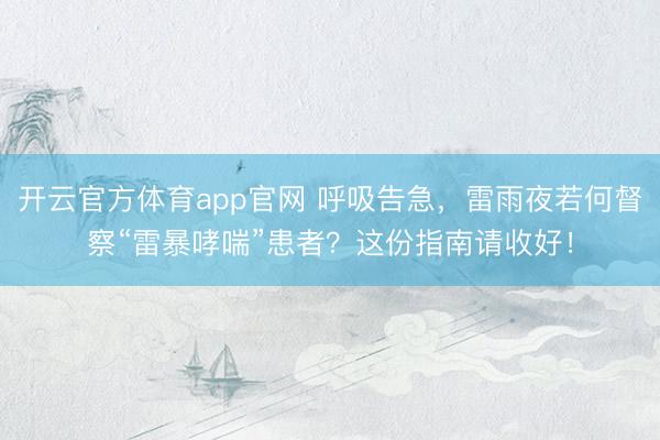 开云官方体育app官网 呼吸告急，雷雨夜若何督察“雷暴哮喘”患者？这份指南请收好！