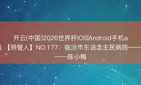 开云(中国)2026世界杯IOS|Android手机app下载 【照管人】NO.177：临汾市东说念主民病院——陈小梅