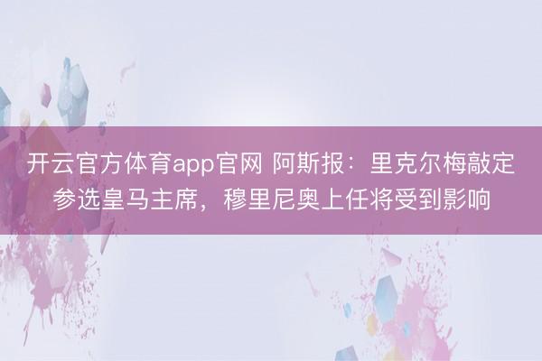 开云官方体育app官网 阿斯报：里克尔梅敲定参选皇马主席，穆里尼奥上任将受到影响