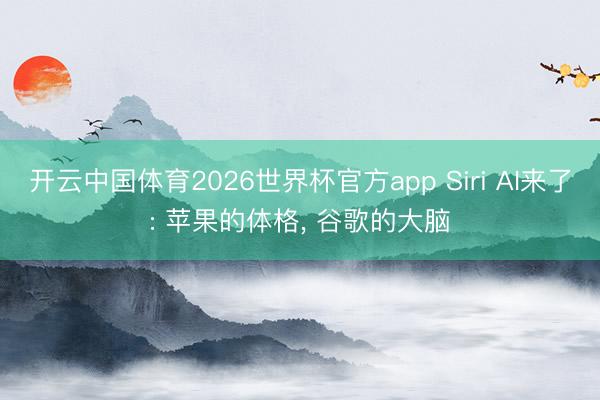 开云中国体育2026世界杯官方app Siri AI来了: 苹果的体格， 谷歌的大脑