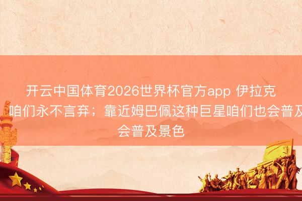 开云中国体育2026世界杯官方app 伊拉克中场：咱们永不言弃；靠近姆巴佩这种巨星咱们也会普及景色