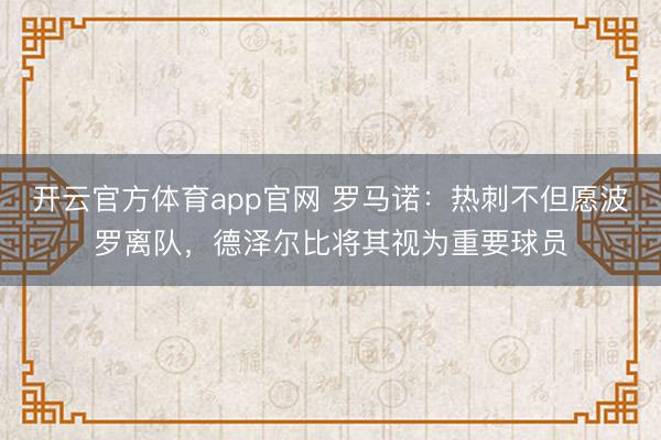 开云官方体育app官网 罗马诺：热刺不但愿波罗离队，德泽尔比将其视为重要球员