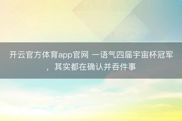 开云官方体育app官网 一语气四届宇宙杯冠军，其实都在确认并吞件事