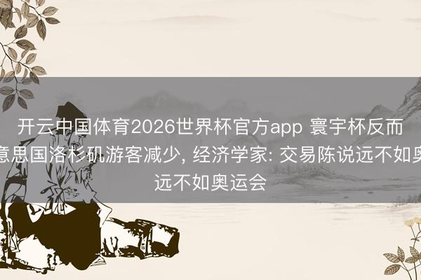 开云中国体育2026世界杯官方app 寰宇杯反而让好意思国洛杉矶游客减少， 经济学家: 交易陈说远不如奥运会