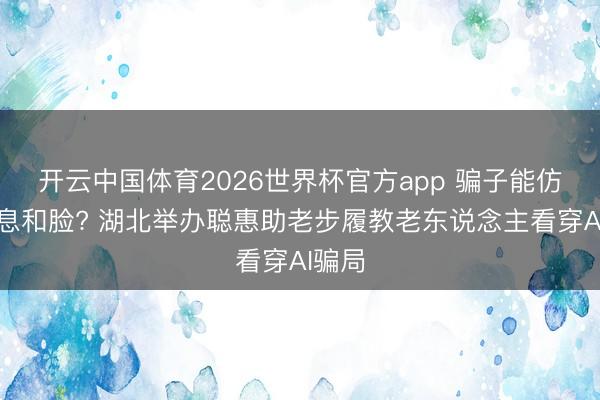 开云中国体育2026世界杯官方app 骗子能仿冒声息和脸? 湖北举办聪惠助老步履教老东说念主看穿AI骗局
