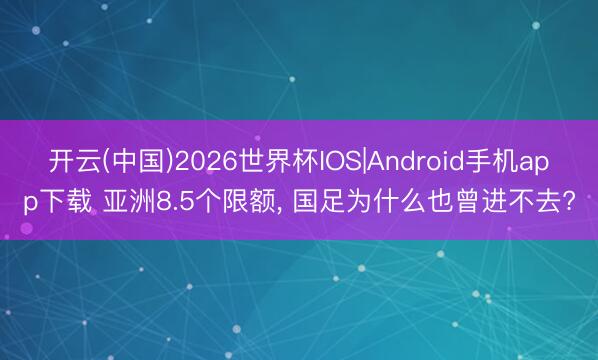 开云(中国)2026世界杯IOS|Android手机app下载 亚洲8.5个限额， 国足为什么也曾进不去?