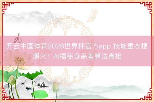 开云中国体育2026世界杯官方app 技能童衣梗爆火!AI揭秘身高差算法真相