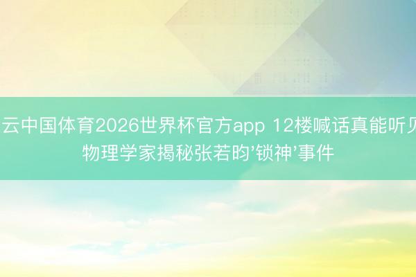 开云中国体育2026世界杯官方app 12楼喊话真能听见？物理学家揭秘张若昀'锁神'事件