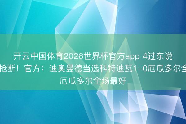 开云中国体育2026世界杯官方app 4过东说念主+5抢断!官方:迪奥曼德当选科特迪瓦1-0厄瓜多尔全场最好