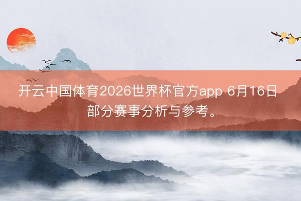 开云中国体育2026世界杯官方app 6月16日 部分赛事分析与参考。