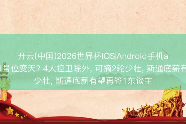 开云(中国)2026世界杯IOS|Android手机app下载 火箭队1号位变天? 4大控卫除外， 可摘2轮少壮， 斯通底薪有望再签1东谈主