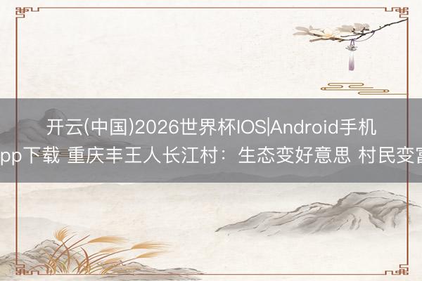 开云(中国)2026世界杯IOS|Android手机app下载 重庆丰王人长江村：生态变好意思 村民变富