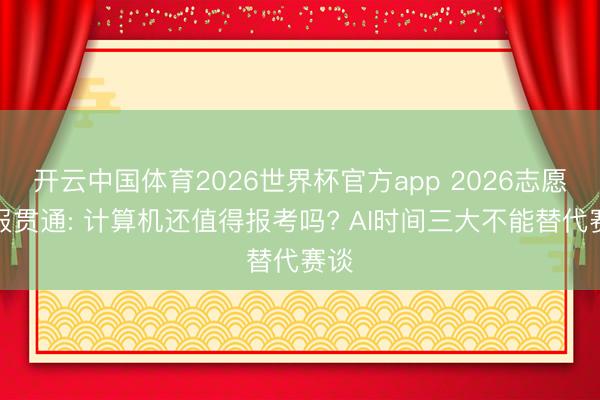 开云中国体育2026世界杯官方app 2026志愿填报贯通: 计算机还值得报考吗? AI时间三大不能替代赛谈