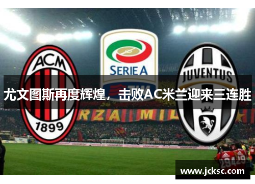 尤文图斯再度辉煌，击败AC米兰迎来三连胜